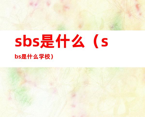 sbs是什么(sbs是什么学校)