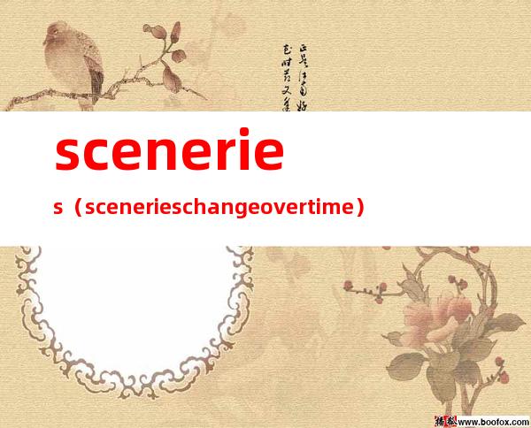 sceneries(sceneries change over time)