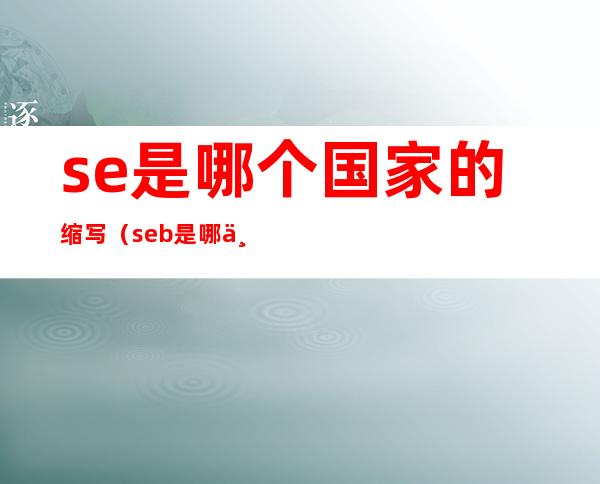 se是哪个国家的缩写(seb是哪个国家的缩写)