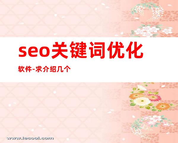seo关键词优化软件-求介绍几个seo优化工具?