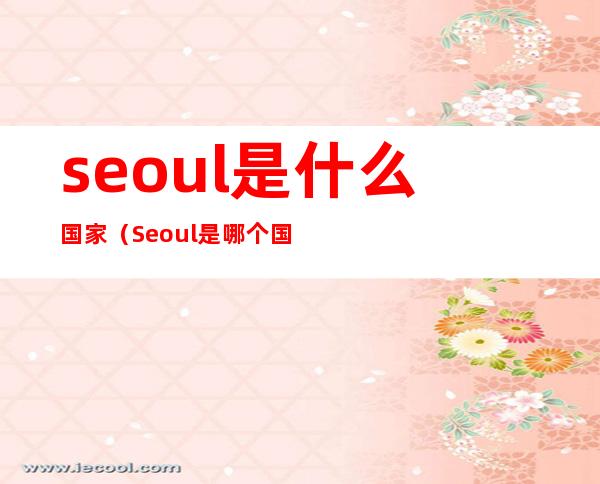 seoul是什么国家(Seoul是哪个国家的)