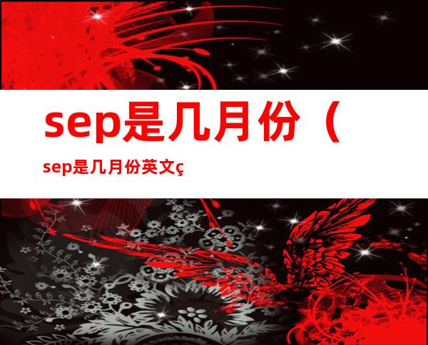 sep是几月份(sep是几月份英文缩写)