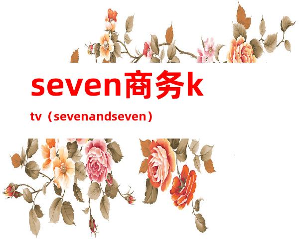 seven商务ktv(seven and seven)