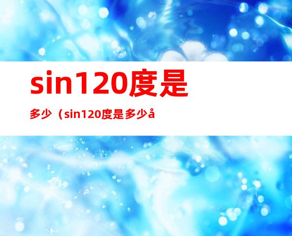 sin120度是多少(sin120度是多少弧度)