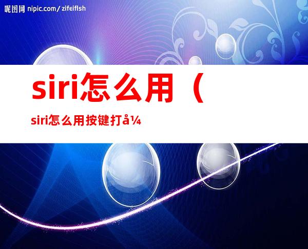 siri怎么用（siri怎么用按键打开）