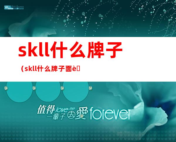 skll什么牌子(skll什么牌子面膜)