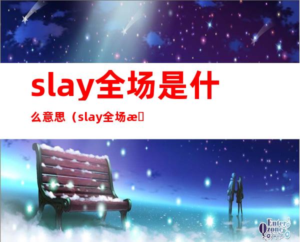 slay全场是什么意思(slay全场是什么意思啊)