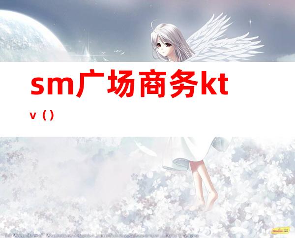 sm广场商务ktv（）