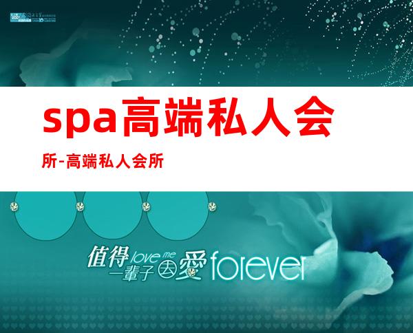 spa高端私人会所-高端私人会所是干啥的?