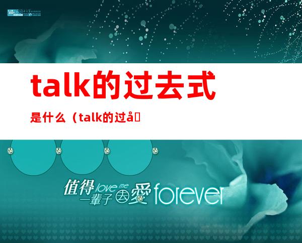 talk的过去式是什么(talk的过去式是什么单词)