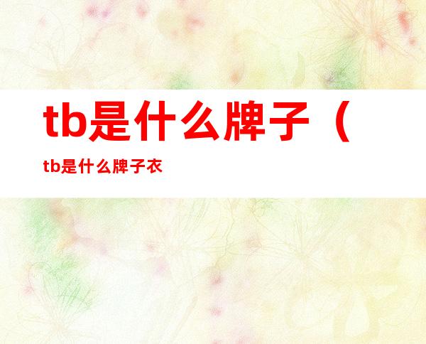 tb是什么牌子(tb是什么牌子衣服)
