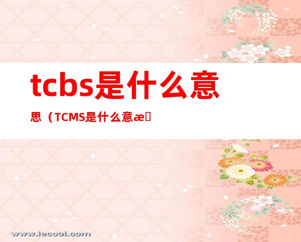 tcbs是什么意思（TCMS是什么意思）
