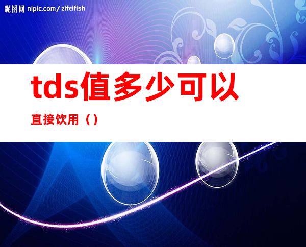 tds值多少可以直接饮用（）