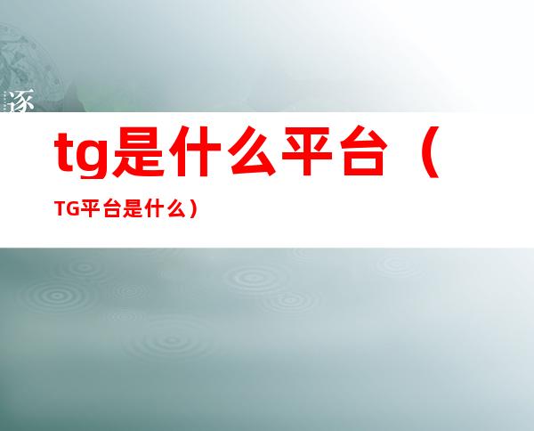 tg是什么平台(TG平台是什么)
