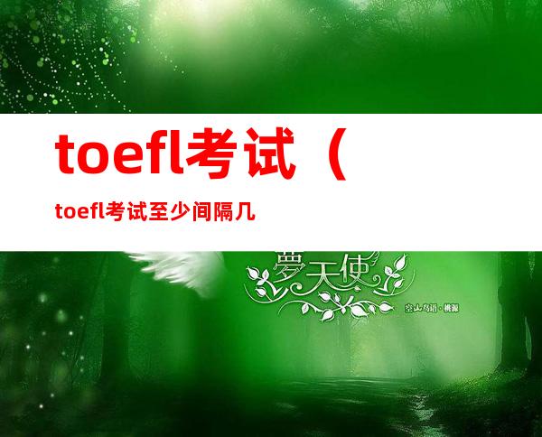 toefl考试(toefl考试至少间隔几天)