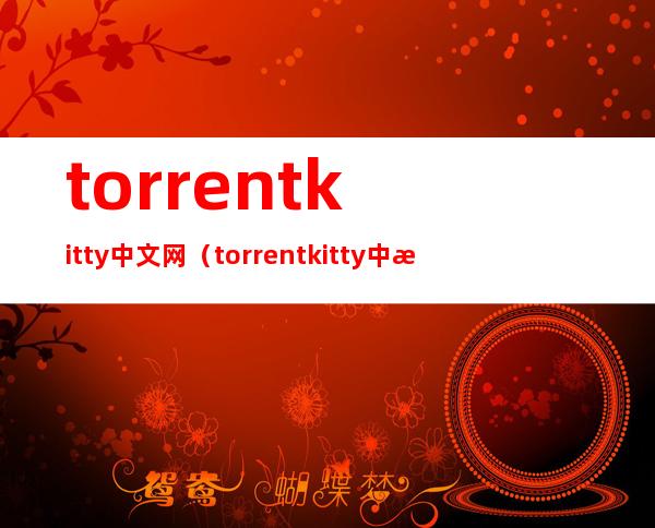 torrentkitty中文网(torrentkitty中文网种子搜索神器)