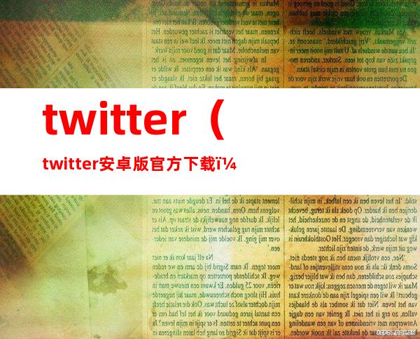 twitter(twitter安卓版官方下载)