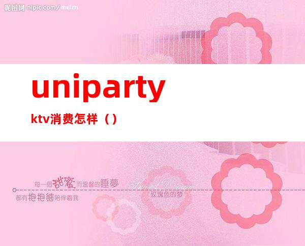 unipartyktv消费怎样()