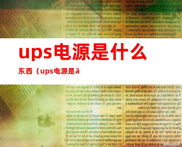 ups电源是什么东西(ups电源是什么东西 不间断电源)