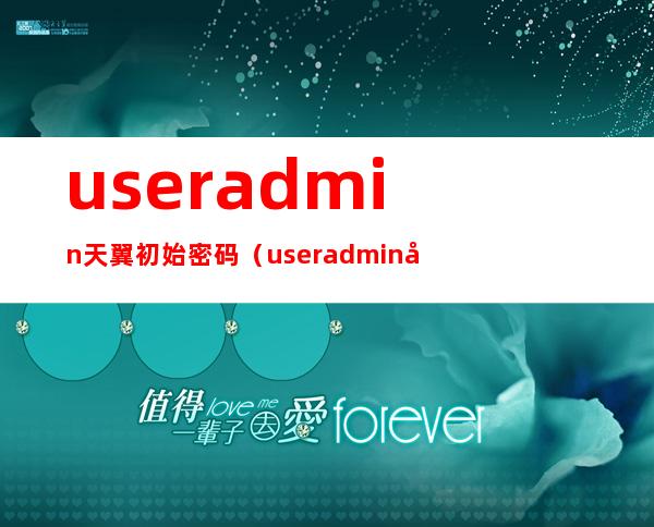 useradmin天翼初始密码(useradmin天翼初始密码不对)