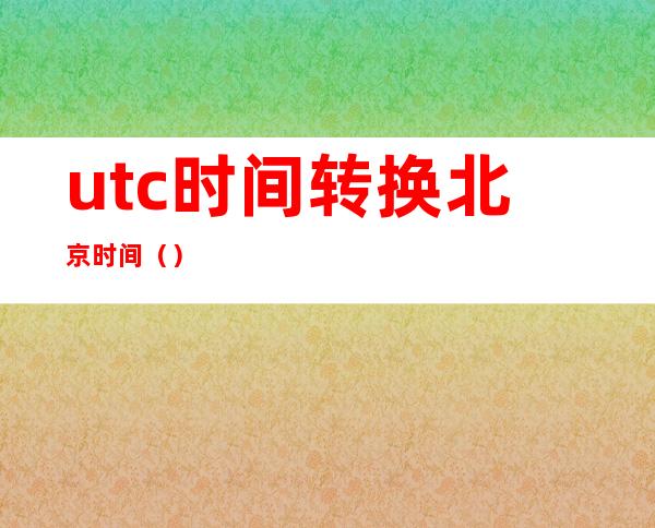 utc时间转换北京时间()