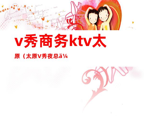 v秀商务ktv太原(太原V秀夜总会)