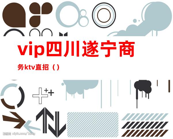 vip四川遂宁商务ktv直招()