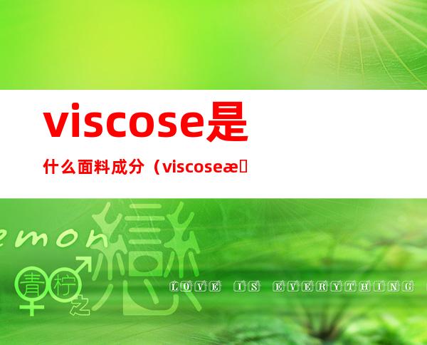 viscose是什么面料成分(viscose是什么面料成分可以水洗吗)