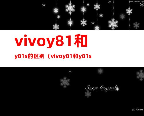 vivoy81和y81s的区别(vivoy81和y81s的区别在哪?)
