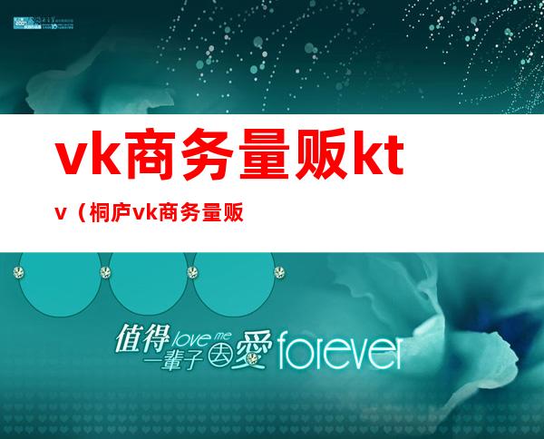 vk商务量贩ktv(桐庐vk商务量贩)