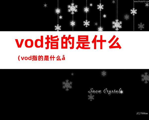 vod指的是什么(vod指的是什么医学)
