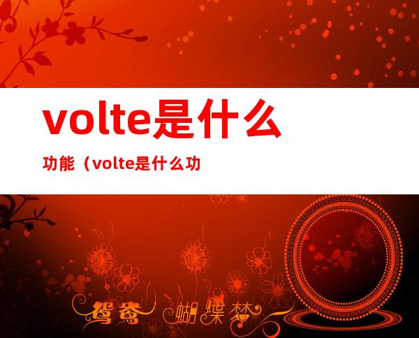 volte是什么功能(volte是什么功能有什么用)