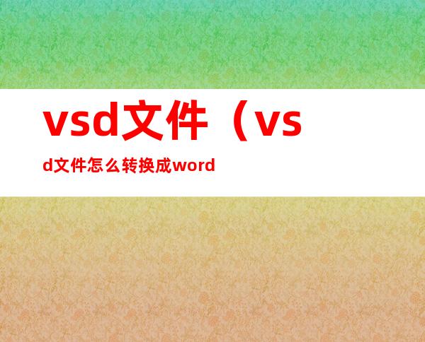 vsd文件（vsd文件怎么转换成word）