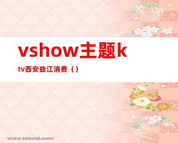 vshow主题ktv西安曲江消费（）