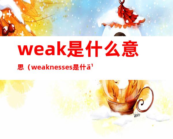 weak是什么意思(weaknesses是什么意思)