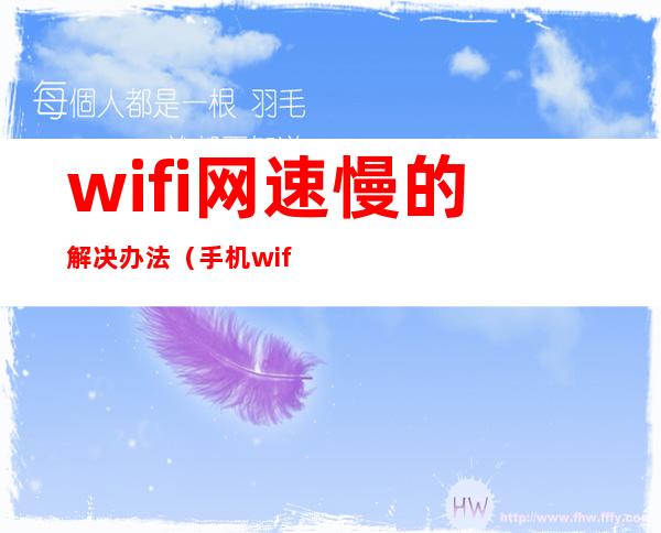 wifi网速慢的解决办法（手机wifi网速慢的解决办法）