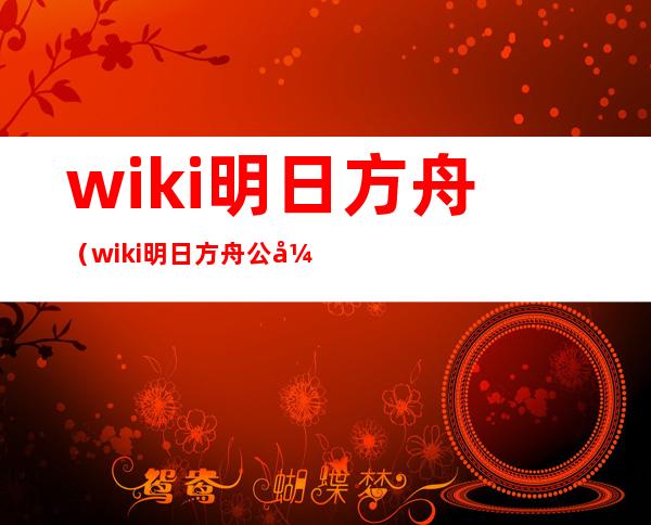 wiki明日方舟(wiki明日方舟公开招募)