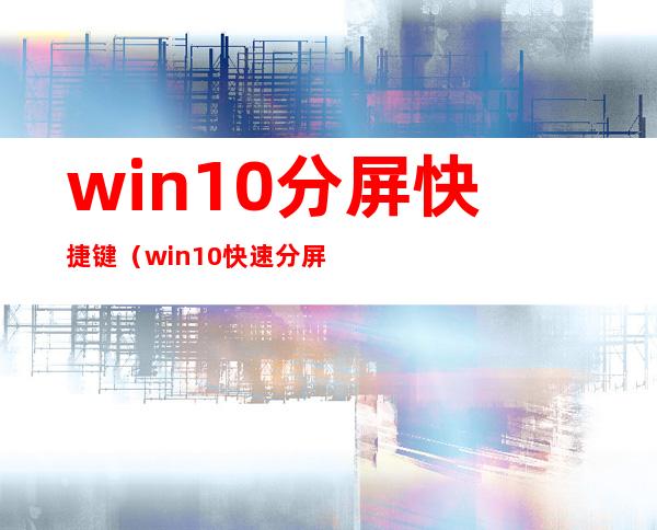 win10分屏快捷键(win10快速分屏快捷键)