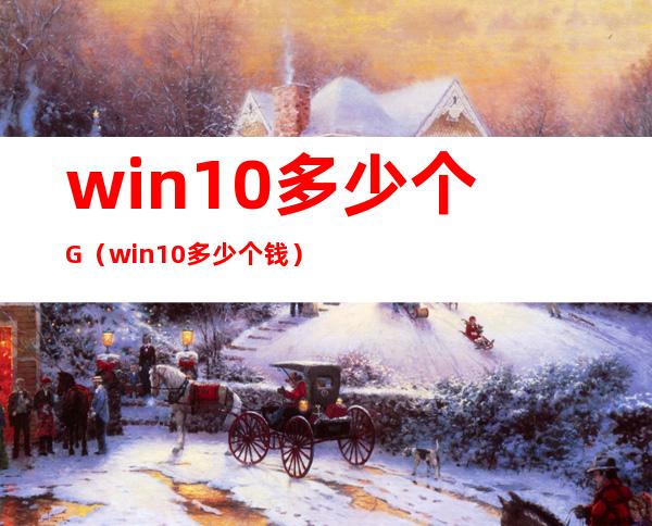 win10多少个G(win10多少个钱)