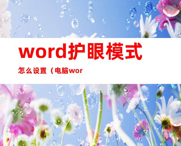 word护眼模式怎么设置（电脑word护眼模式怎么设置）