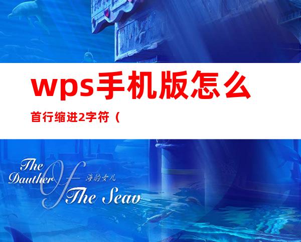 wps手机版怎么首行缩进2字符(手机上wps如何设置首行缩进2字符)