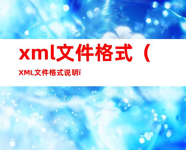 xml文件格式(XML文件格式说明)