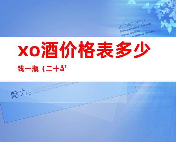 xo酒价格表多少钱一瓶(二十年xo酒价格表多少钱一瓶)