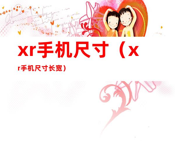 xr手机尺寸(xr手机尺寸长宽)