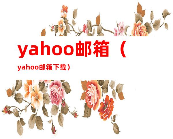yahoo邮箱（yahoo邮箱下载）