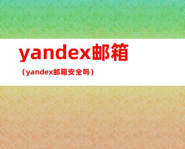 yandex邮箱(yandex邮箱安全吗)