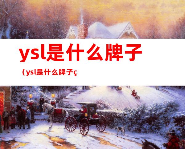 ysl是什么牌子（ysl是什么牌子的香水）