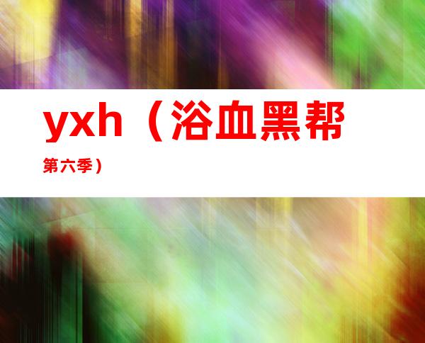 yxh(浴血黑帮第六季)