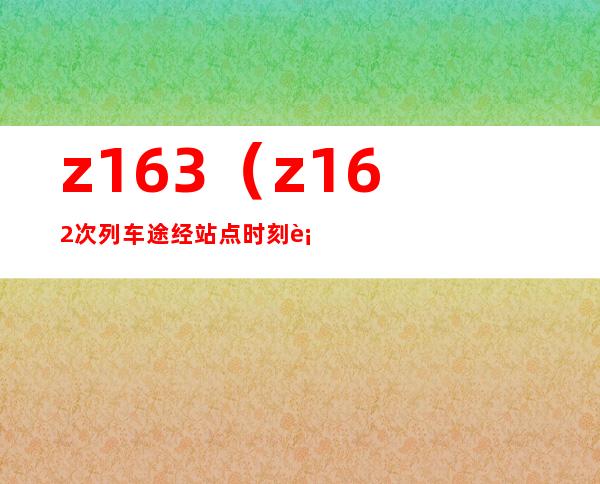 z163（z162次列车途经站点时刻表）