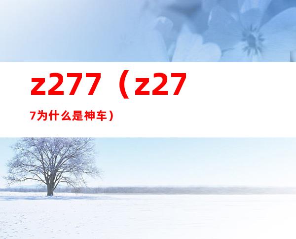z277（z277为什么是神车）